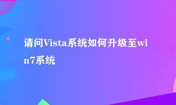 请问Vista系统如何升级至win7系统