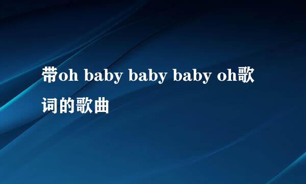 带oh baby baby baby oh歌词的歌曲