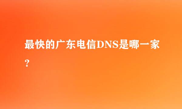 最快的广东电信DNS是哪一家？