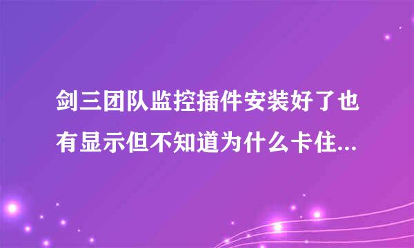 剑三团队监控插件安装好了也有显示但不知道为什么卡住了是不是和插件管理有关的