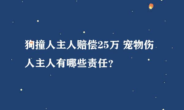 狗撞人主人赔偿25万 宠物伤人主人有哪些责任？