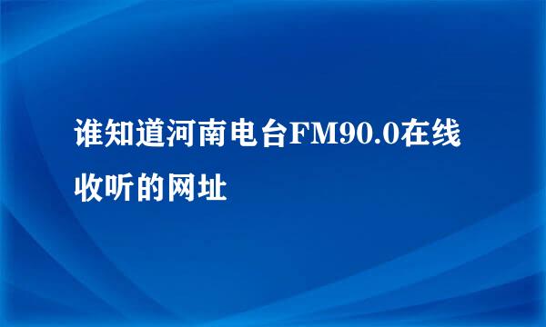 谁知道河南电台FM90.0在线收听的网址