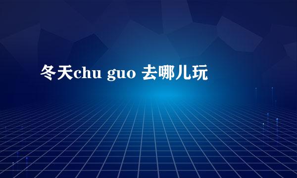 冬天chu guo 去哪儿玩