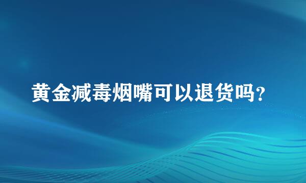 黄金减毒烟嘴可以退货吗？