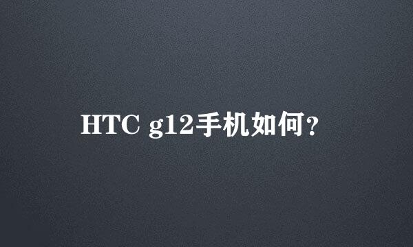 HTC g12手机如何？