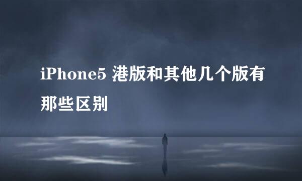 iPhone5 港版和其他几个版有那些区别