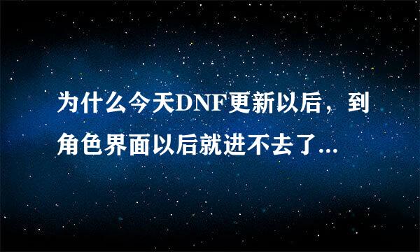 为什么今天DNF更新以后，到角色界面以后就进不去了，求解决方法..