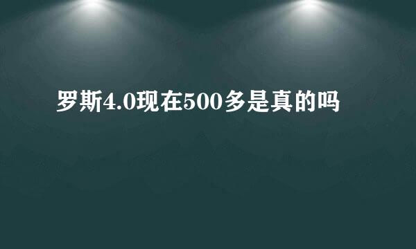 罗斯4.0现在500多是真的吗