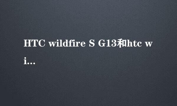 HTC wildfire S G13和htc wildfire a510e有什么区别，求高手解答，详细