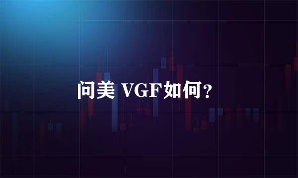 问美 VGF如何？