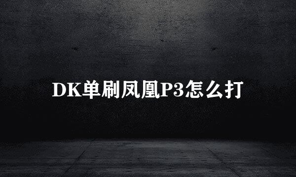 DK单刷凤凰P3怎么打