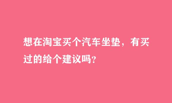 想在淘宝买个汽车坐垫，有买过的给个建议吗？