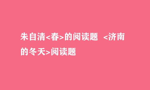 朱自清<春>的阅读题  <济南的冬天>阅读题