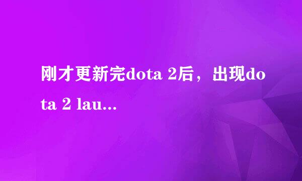 刚才更新完dota 2后，出现dota 2 launcher out of date ，验证了完