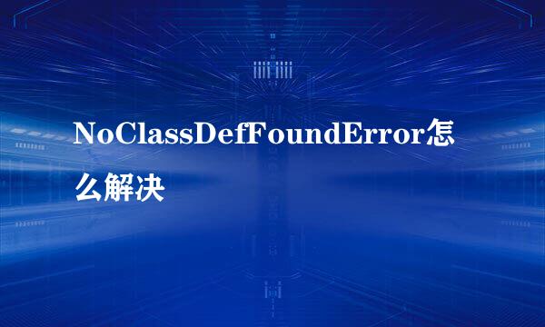 NoClassDefFoundError怎么解决