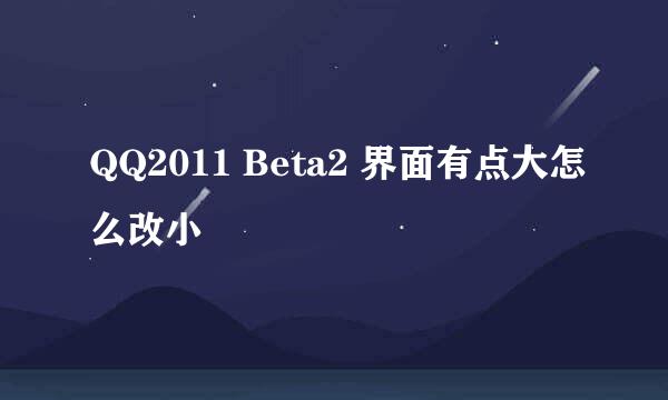 QQ2011 Beta2 界面有点大怎么改小