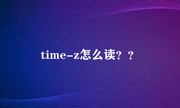 time-z怎么读？？