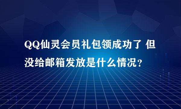 QQ仙灵会员礼包领成功了 但没给邮箱发放是什么情况？