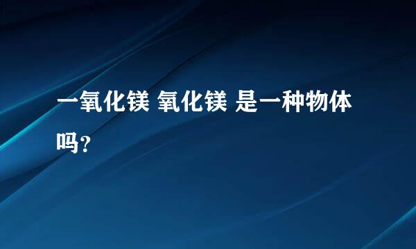 一氧化镁 氧化镁 是一种物体吗？