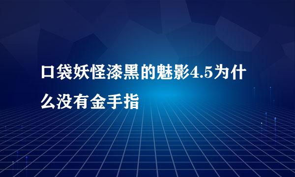 口袋妖怪漆黑的魅影4.5为什么没有金手指