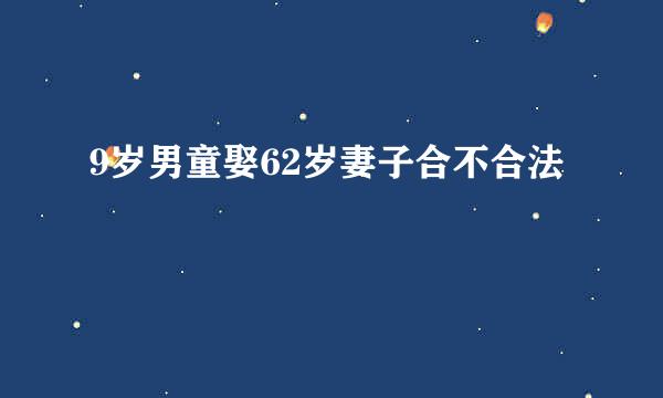 9岁男童娶62岁妻子合不合法