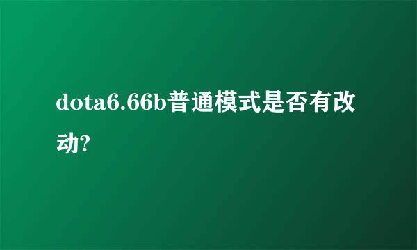 dota6.66b普通模式是否有改动?