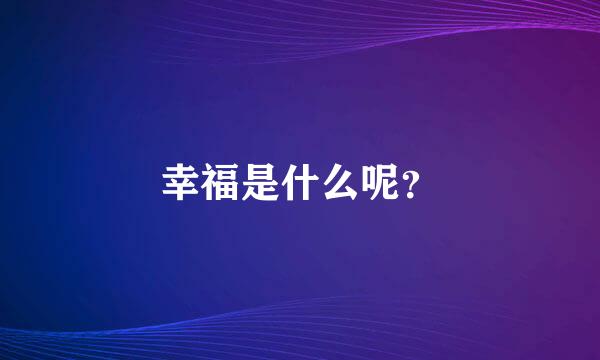 幸福是什么呢？