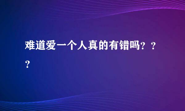 难道爱一个人真的有错吗？？？