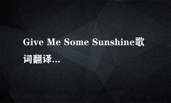Give Me Some Sunshine歌词翻译，要准确的。