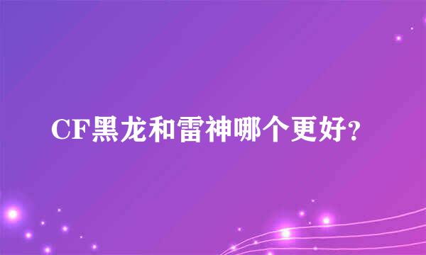 CF黑龙和雷神哪个更好？