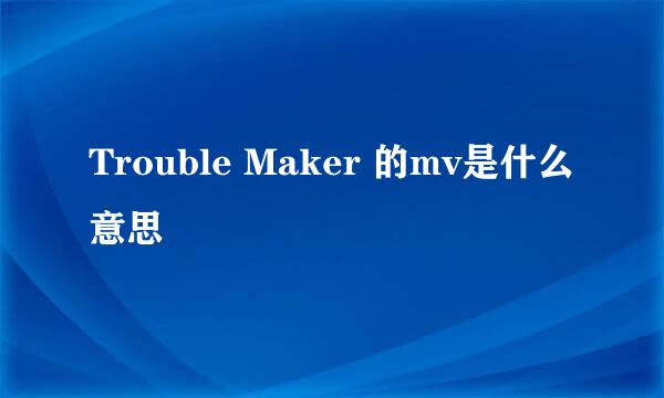 Trouble Maker 的mv是什么意思