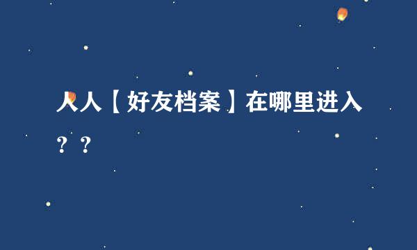 人人【好友档案】在哪里进入？？