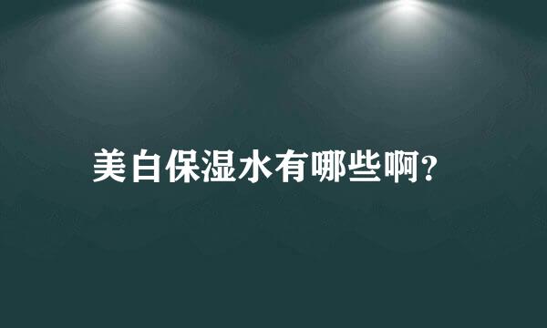 美白保湿水有哪些啊？