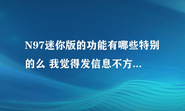 N97迷你版的功能有哪些特别的么 我觉得发信息不方便 偶是新手 呵呵