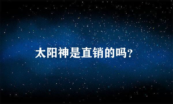 太阳神是直销的吗？