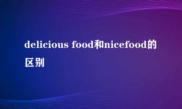 delicious food和nicefood的区别