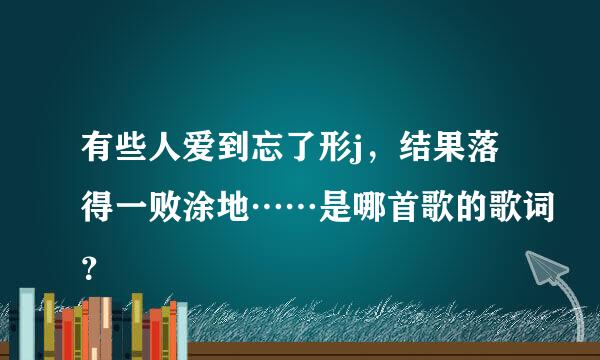 有些人爱到忘了形j，结果落得一败涂地……是哪首歌的歌词？