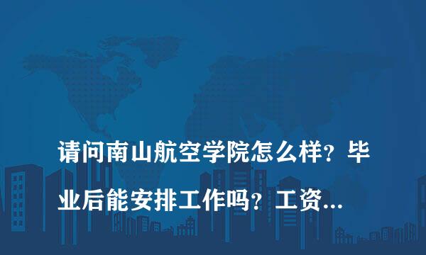 
请问南山航空学院怎么样？毕业后能安排工作吗？工资待遇怎么样？最好是在那所学校待过的学生回答！
