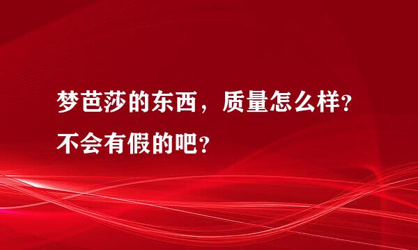 梦芭莎的东西，质量怎么样？不会有假的吧？