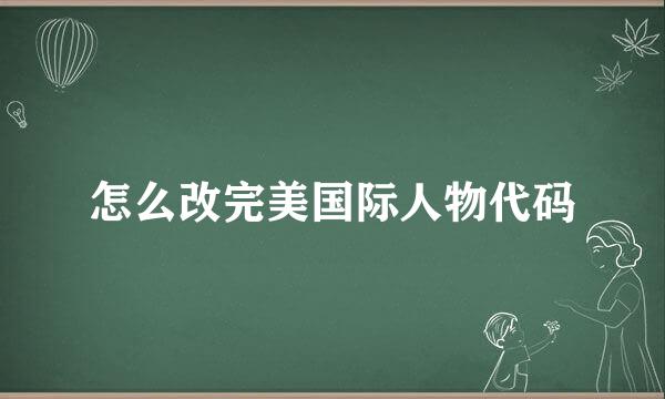 怎么改完美国际人物代码