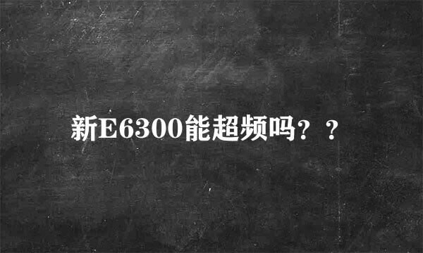 新E6300能超频吗？？