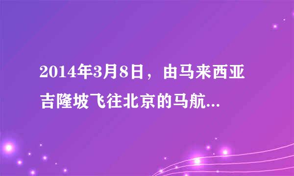 2014年3月8日，由马来西亚吉隆坡飞往北京的马航MH370客机中途逆向飞行，最后在澳大利亚西部的南印度洋坠