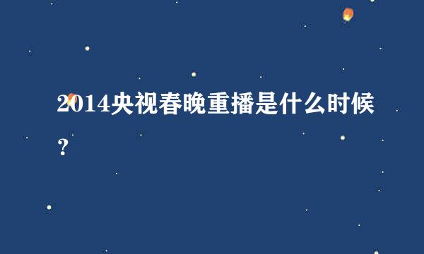 2014央视春晚重播是什么时候？