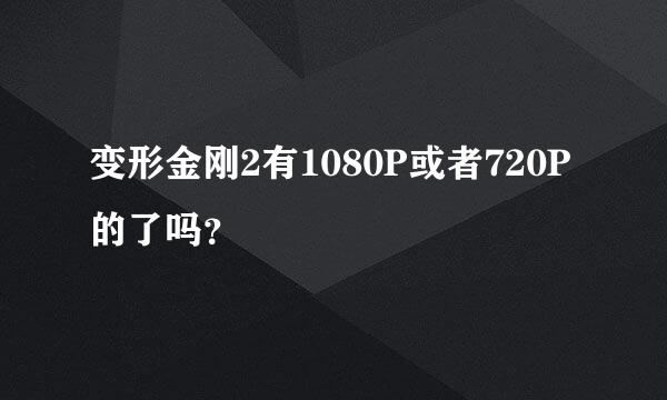 变形金刚2有1080P或者720P的了吗？