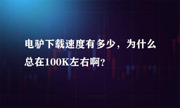 电驴下载速度有多少，为什么总在100K左右啊？