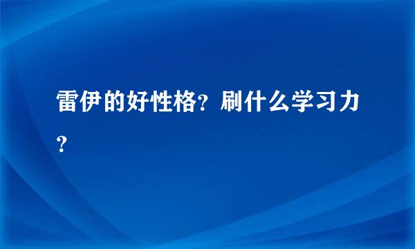 雷伊的好性格？刷什么学习力？