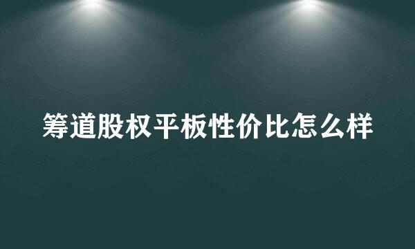 筹道股权平板性价比怎么样