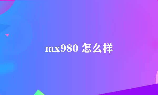 mx980 怎么样