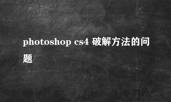 photoshop cs4 破解方法的问题