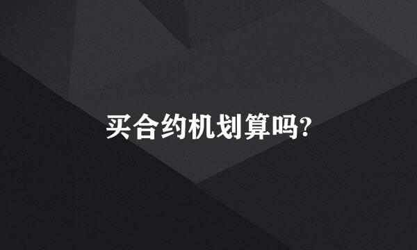 买合约机划算吗?